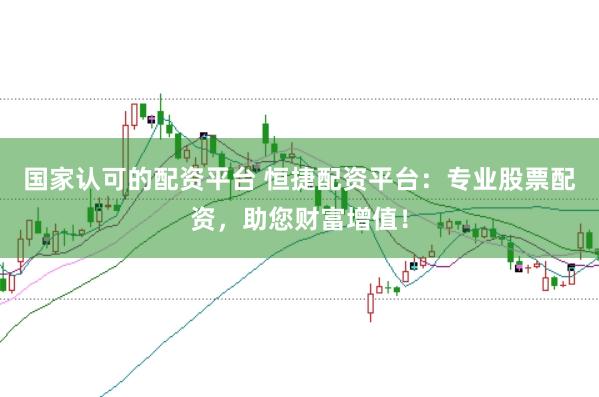 国家认可的配资平台 恒捷配资平台：专业股票配资，助您财富增值！