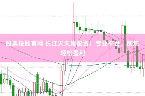 股票投顾官网 长江天天赢配资：专业平台，助您轻松盈利