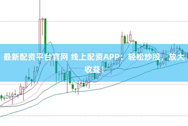 最新配资平台官网 线上配资APP：轻松炒股，放大收益！