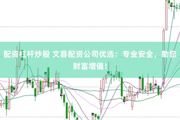 配资杠杆炒股 文县配资公司优选：专业安全，助您财富增值！