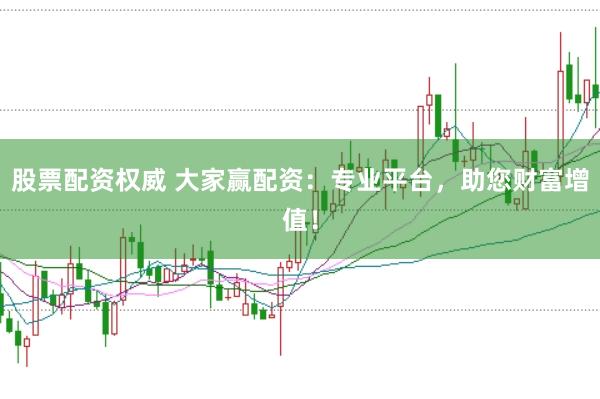 股票配资权威 大家赢配资：专业平台，助您财富增值！