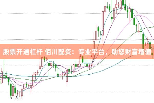 股票开通杠杆 佰川配资：专业平台，助您财富增值