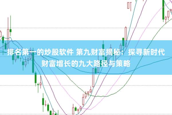 排名第一的炒股软件 第九财富揭秘：探寻新时代财富增长的九大路径与策略