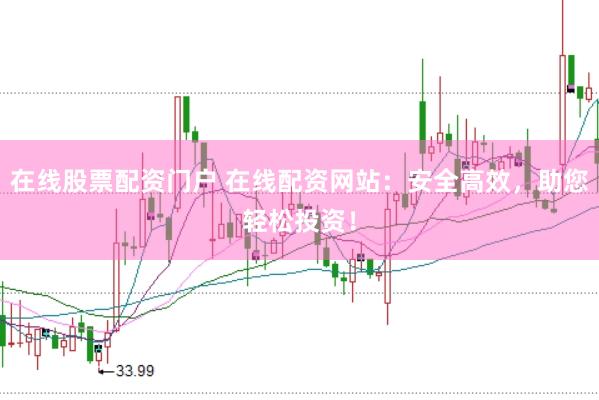 在线股票配资门户 在线配资网站：安全高效，助您轻松投资！
