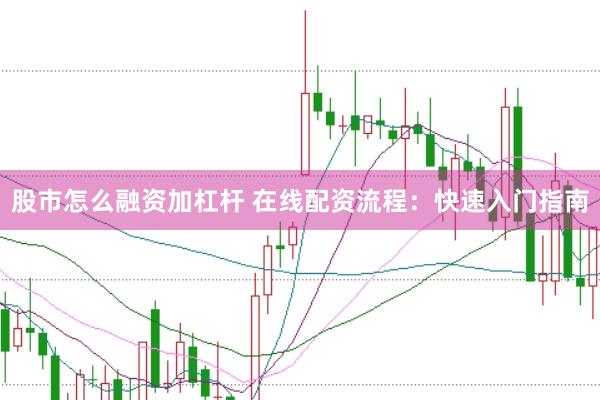股市怎么融资加杠杆 在线配资流程：快速入门指南