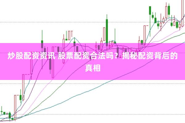 炒股配资资讯 股票配资合法吗？揭秘配资背后的真相
