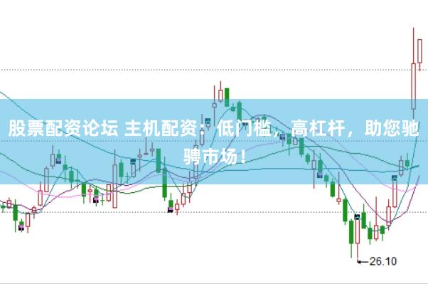 股票配资论坛 主机配资：低门槛，高杠杆，助您驰骋市场！