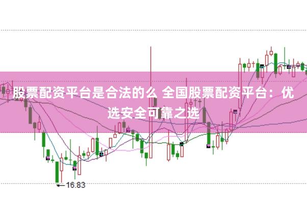 股票配资平台是合法的么 全国股票配资平台：优选安全可靠之选