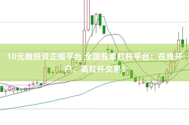 10元微投资正规平台 全国股票杠杆平台：在线开户，高杠杆交易！
