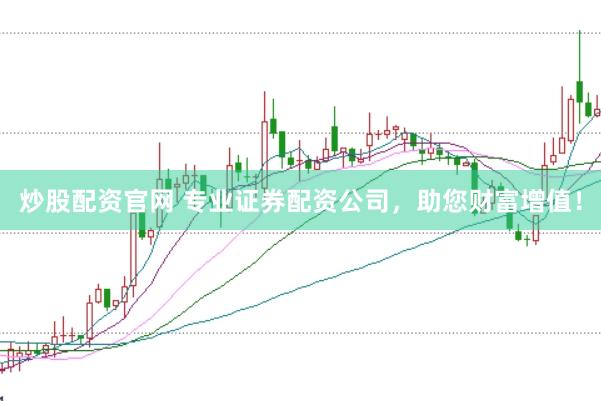 炒股配资官网 专业证券配资公司，助您财富增值！
