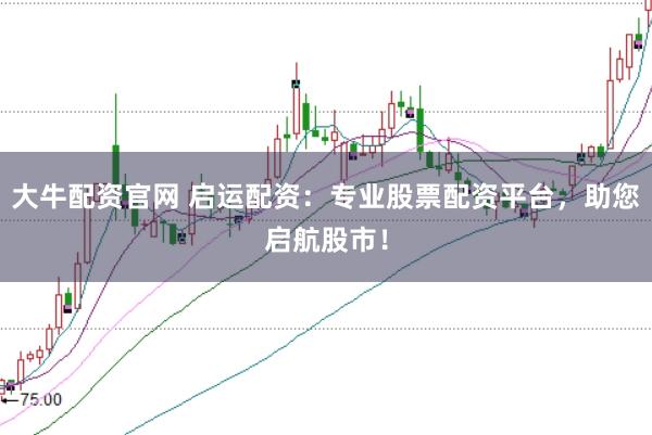 大牛配资官网 启运配资：专业股票配资平台，助您启航股市！