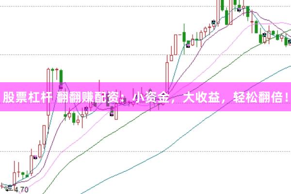 股票杠杆 翻翻赚配资：小资金，大收益，轻松翻倍！
