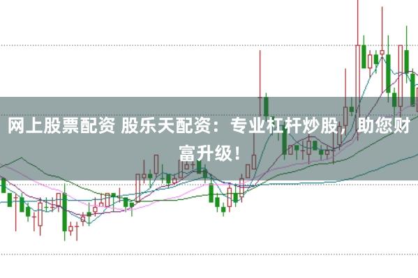 网上股票配资 股乐天配资：专业杠杆炒股，助您财富升级！
