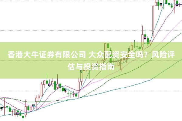 香港大牛证券有限公司 大众配资安全吗？风险评估与投资指南