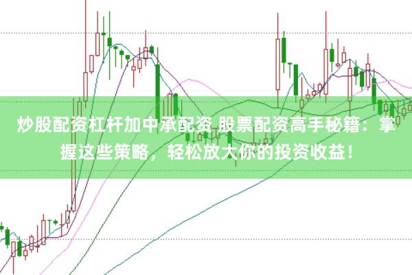 炒股配资杠杆加中承配资 股票配资高手秘籍：掌握这些策略，轻松放大你的投资收益！