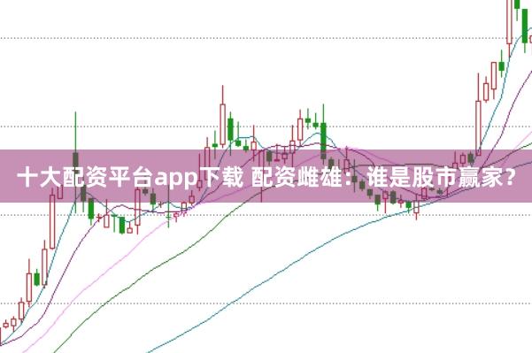 十大配资平台app下载 配资雌雄：谁是股市赢家？