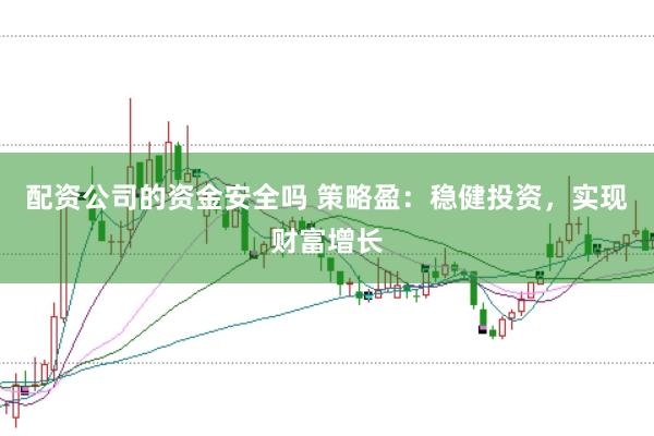 配资公司的资金安全吗 策略盈：稳健投资，实现财富增长