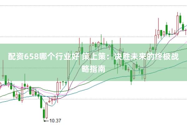 配资658哪个行业好 策上策：决胜未来的终极战略指南