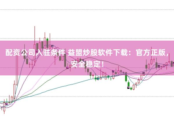 配资公司入驻条件 益盟炒股软件下载：官方正版，安全稳定！
