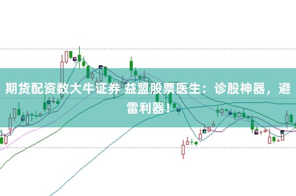 期货配资数大牛证券 益盟股票医生：诊股神器，避雷利器！