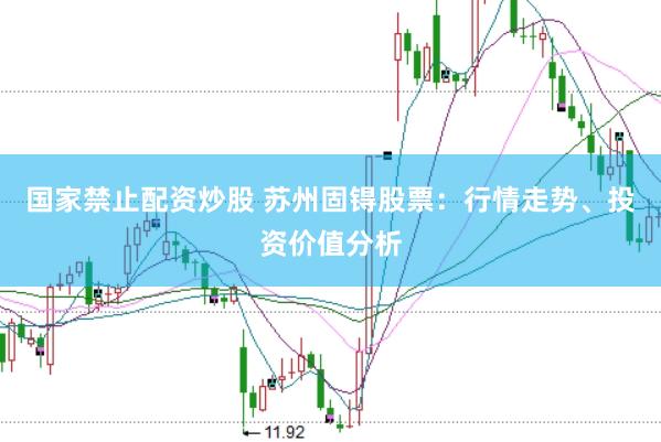 国家禁止配资炒股 苏州固锝股票：行情走势、投资价值分析