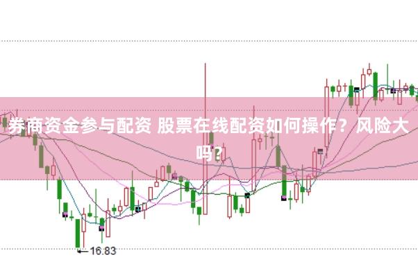 券商资金参与配资 股票在线配资如何操作？风险大吗？