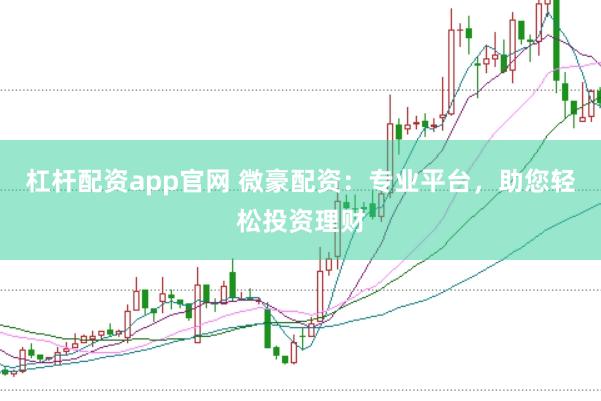 杠杆配资app官网 微豪配资：专业平台，助您轻松投资理财
