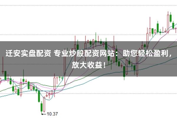 迁安实盘配资 专业炒股配资网站：助您轻松盈利，放大收益！