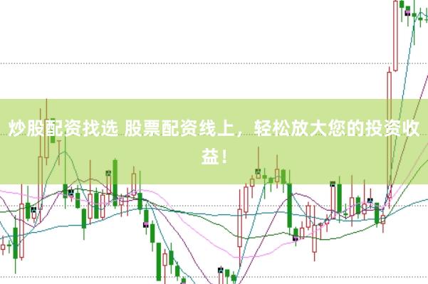 炒股配资找选 股票配资线上，轻松放大您的投资收益！