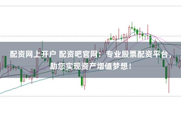 配资网上开户 配资吧官网：专业股票配资平台，助您实现资产增值梦想！