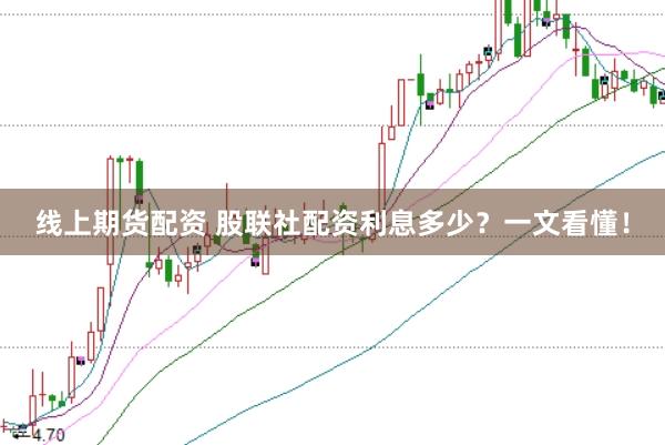 线上期货配资 股联社配资利息多少？一文看懂！