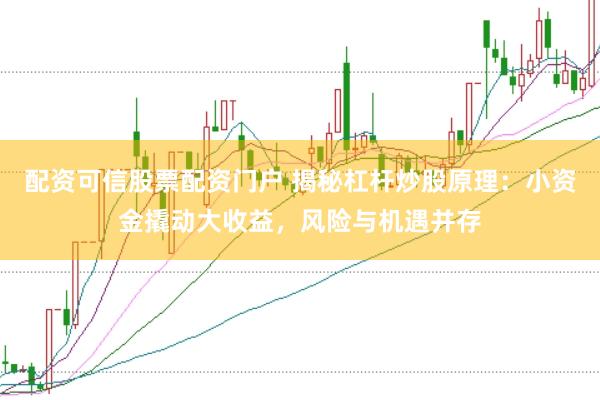 配资可信股票配资门户 揭秘杠杆炒股原理：小资金撬动大收益，风险与机遇并存