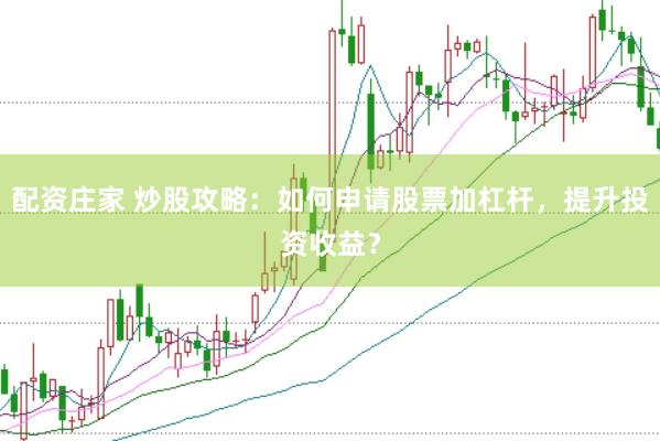 配资庄家 炒股攻略：如何申请股票加杠杆，提升投资收益？