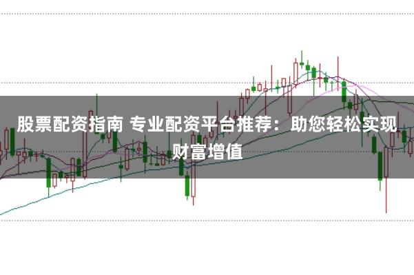 股票配资指南 专业配资平台推荐：助您轻松实现财富增值