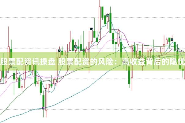 股票配资讯操盘 股票配资的风险：高收益背后的隐忧
