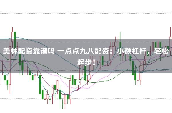 美林配资靠谱吗 一点点九八配资：小额杠杆，轻松起步！