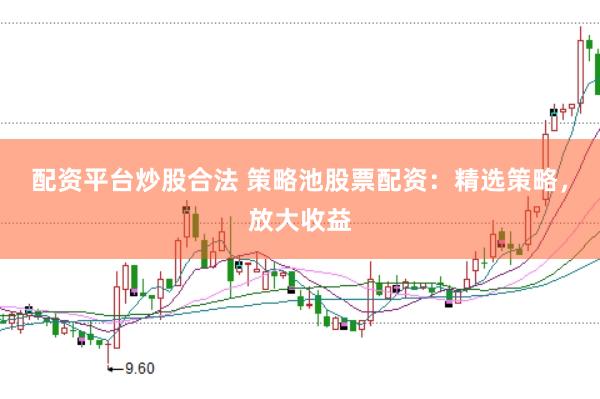 配资平台炒股合法 策略池股票配资：精选策略，放大收益