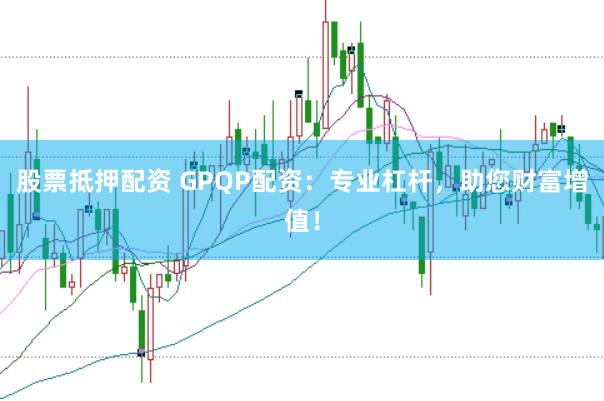 股票抵押配资 GPQP配资：专业杠杆，助您财富增值！