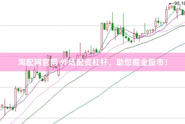 淘配网官网 外场配资杠杆，助您掘金股市！