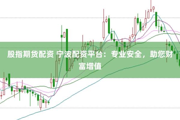 股指期货配资 宁波配资平台：专业安全，助您财富增值