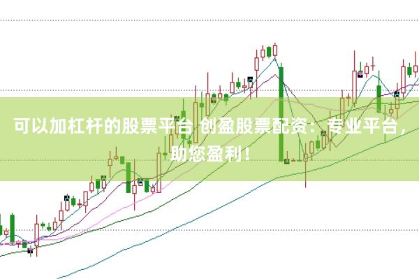 可以加杠杆的股票平台 创盈股票配资：专业平台，助您盈利！