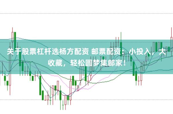 关于股票杠杆选杨方配资 邮票配资：小投入，大收藏，轻松圆梦集邮家！