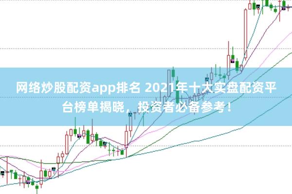 网络炒股配资app排名 2021年十大实盘配资平台榜单揭晓，投资者必备参考！