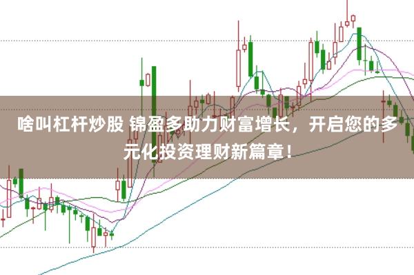 啥叫杠杆炒股 锦盈多助力财富增长，开启您的多元化投资理财新篇章！