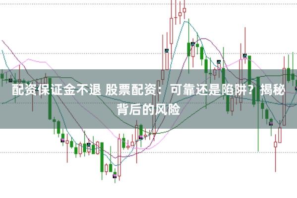 配资保证金不退 股票配资：可靠还是陷阱？揭秘背后的风险