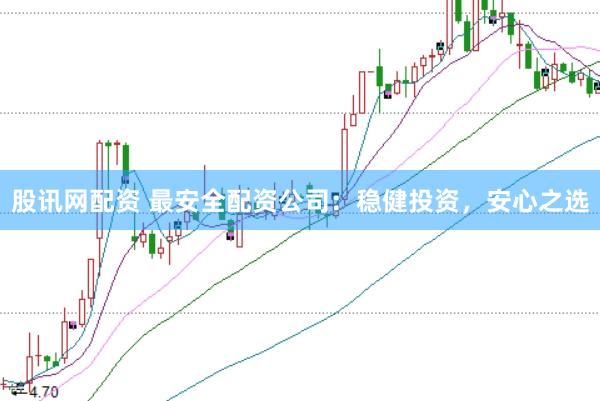 股讯网配资 最安全配资公司：稳健投资，安心之选