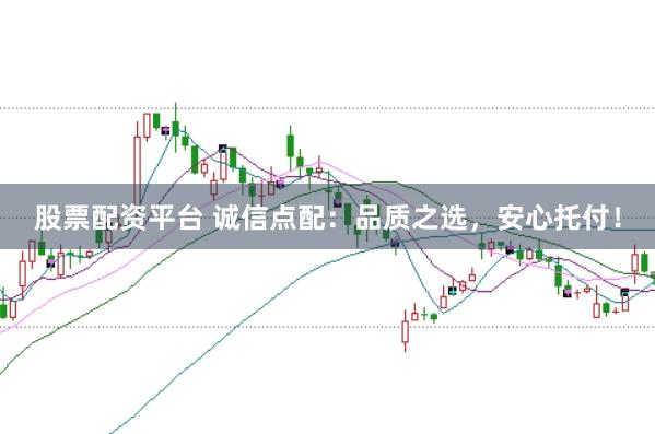 股票配资平台 诚信点配：品质之选，安心托付！