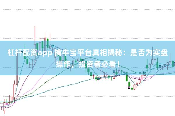 杠杆配资app 擒牛宝平台真相揭秘：是否为实盘操作，投资者必看！