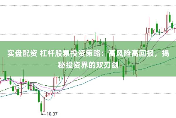 实盘配资 杠杆股票投资策略：高风险高回报，揭秘投资界的双刃剑