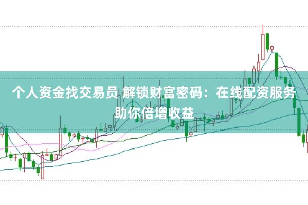 个人资金找交易员 解锁财富密码：在线配资服务助你倍增收益